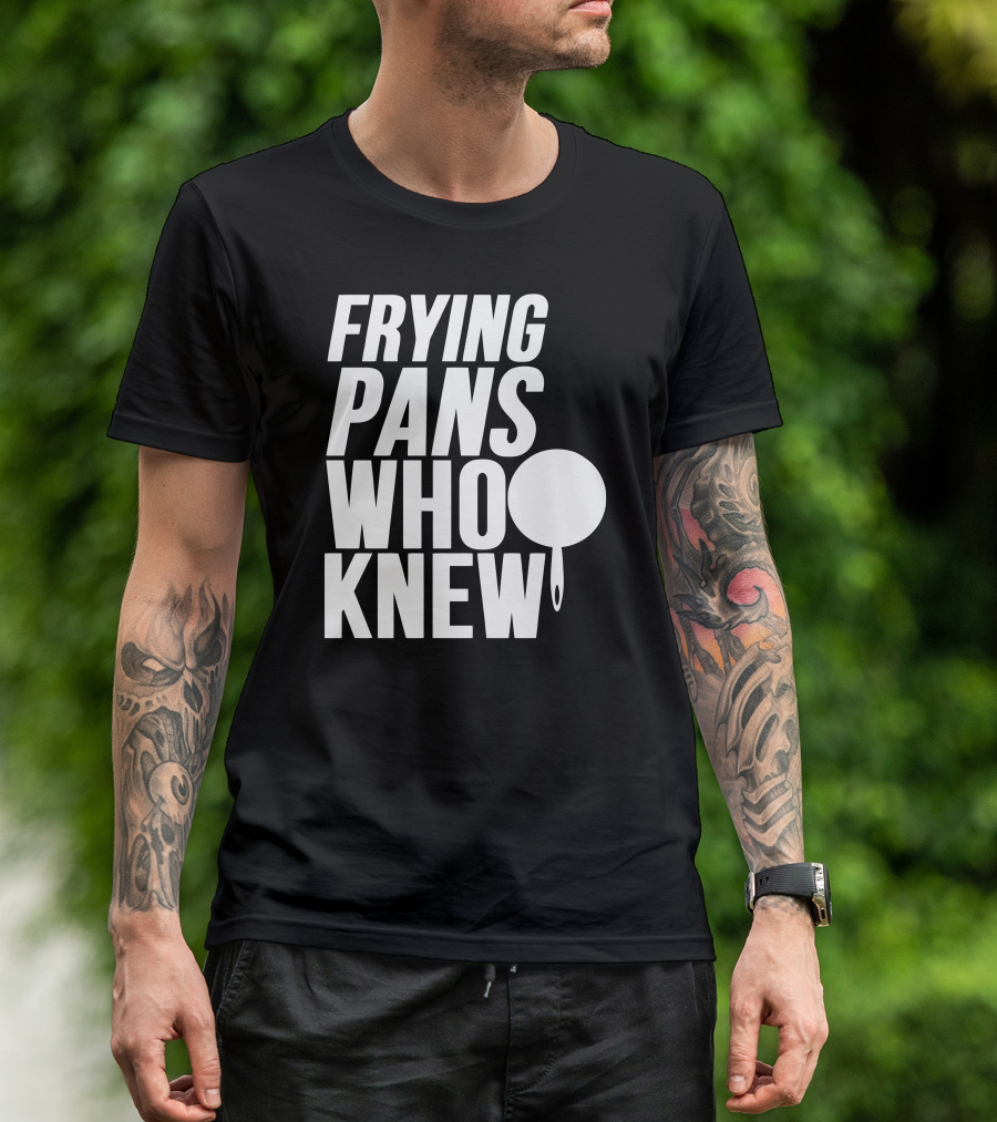 FRYING PANS WHO KNEW T-Shirt