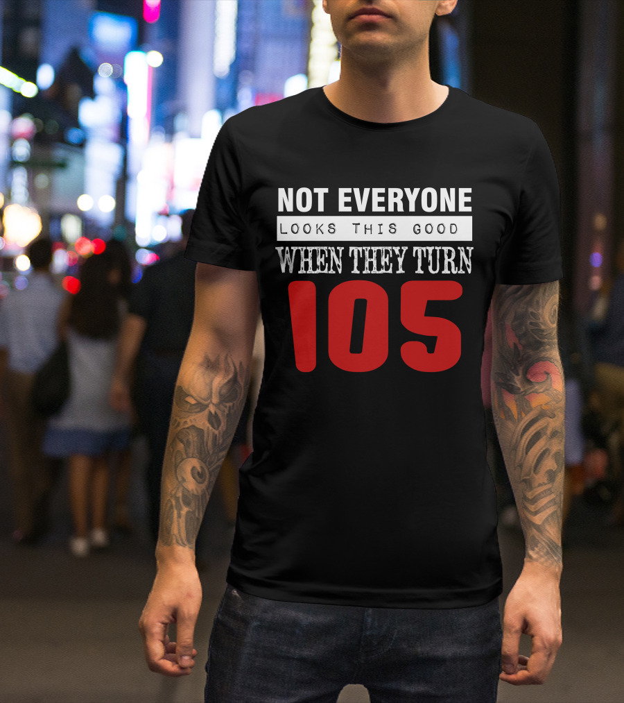 Not Everyone Looks This Good When They Turn 105 Birthday T-Shirt