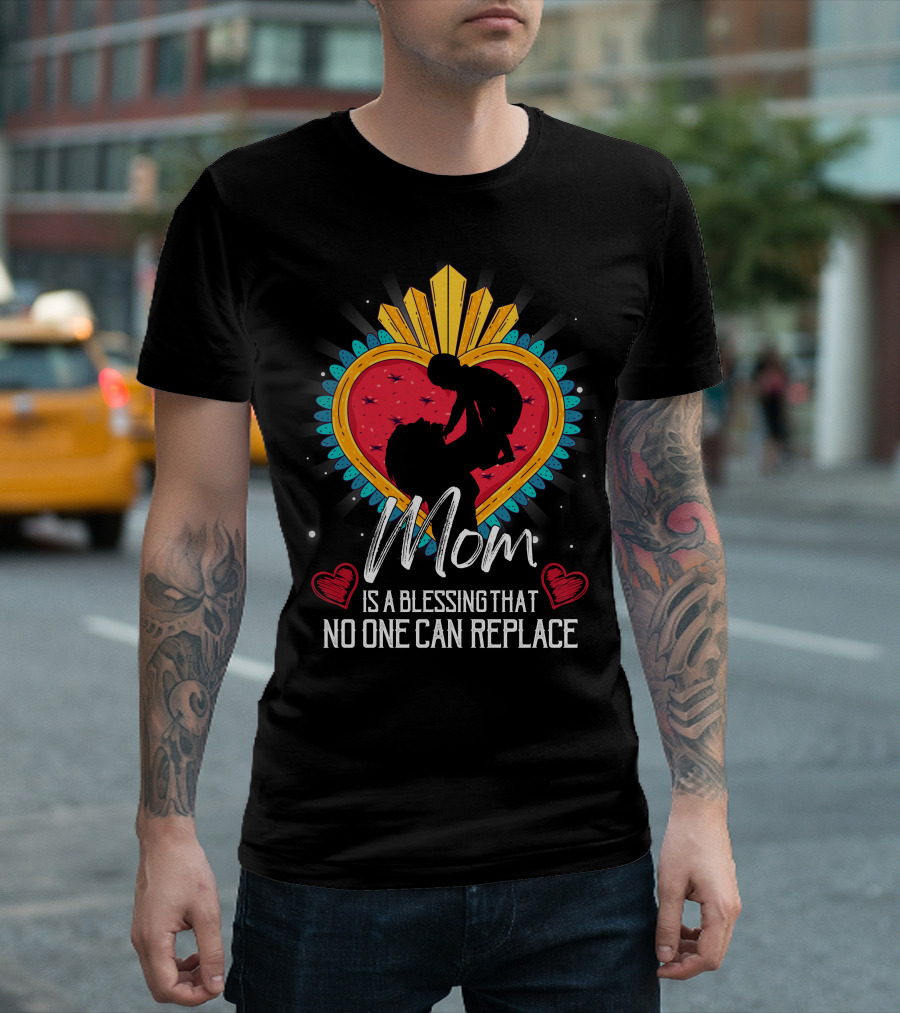 Mom Is A Blessing That No One Can Replace Heart T-Shirt