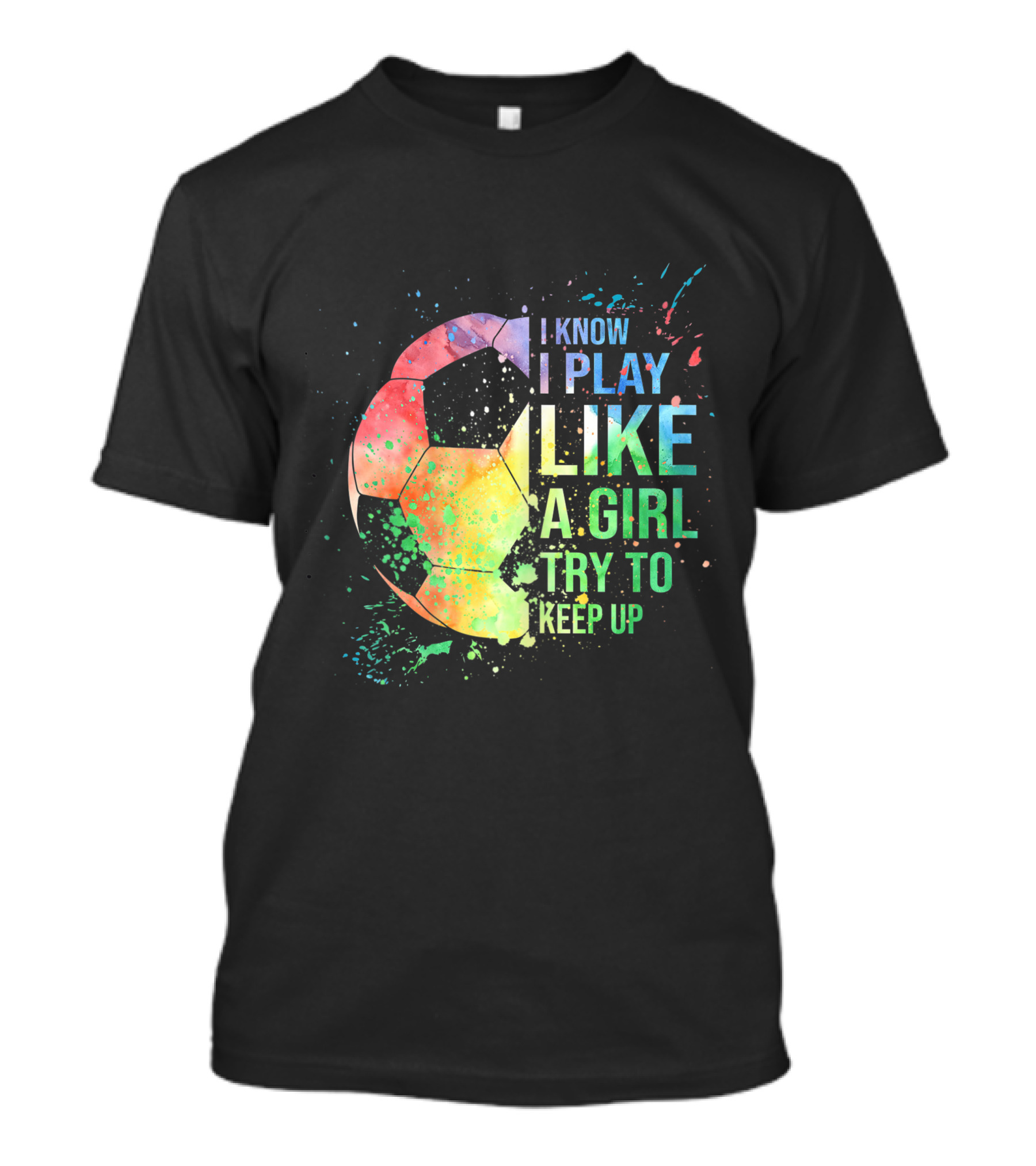 I Know I Play Like A Girl Try To Keep Up Soccer Ball Rainbow Splash T-Shirt