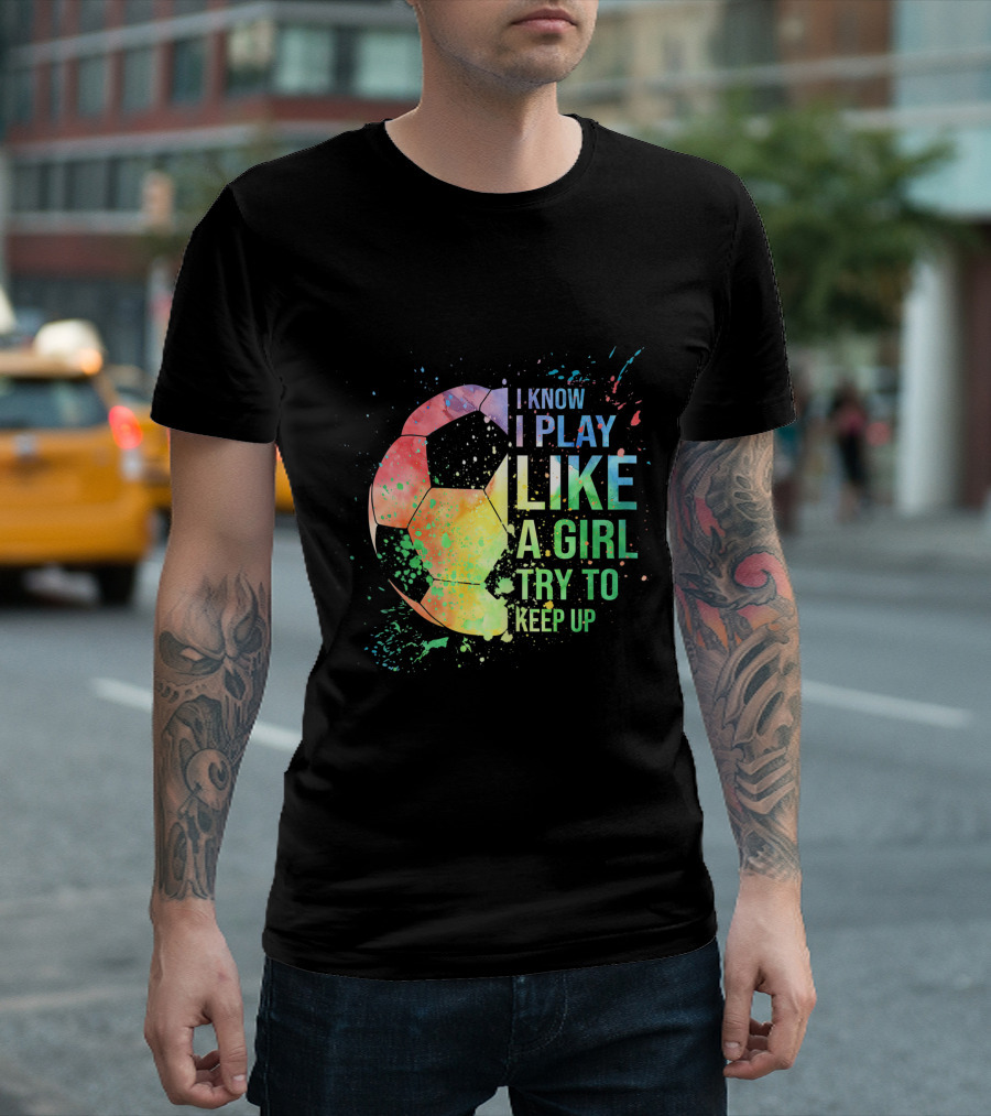 I Know I Play Like A Girl Try To Keep Up Soccer Ball Rainbow Splash T-Shirt