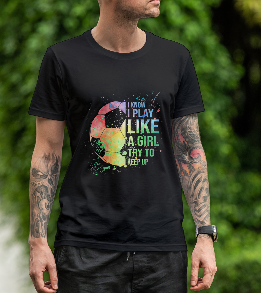 I Know I Play Like A Girl Try To Keep Up Soccer Ball Rainbow Splash T-Shirt