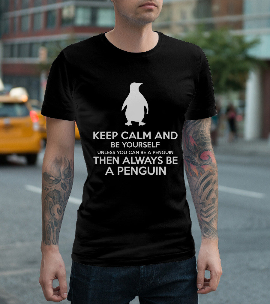 Keep Calm And Be Yourself Unless You Can Be A Penguin Then Always Be A Penguin T-Shirt