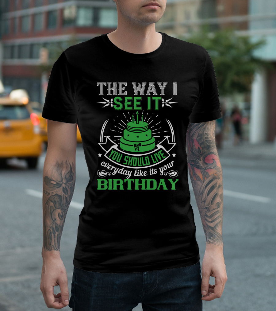 The Way I See It You Should Live Everyday Like Its Your Birthday Green Cake T-Shirt