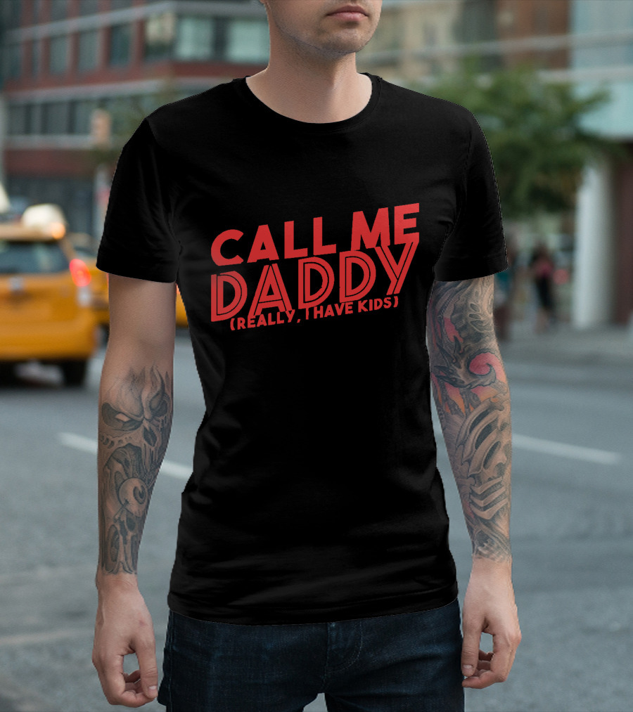 CALL ME DADDY (REALLY, I HAVE KIDS) T-Shirt