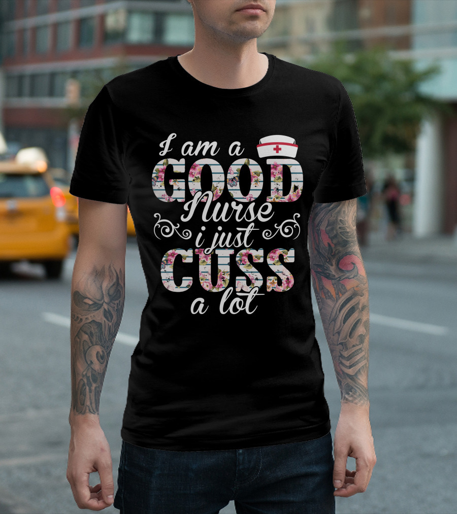 I Am A Good Nurse I Just Cuss A Lot Nurse Cap Floral Letters T-Shirt