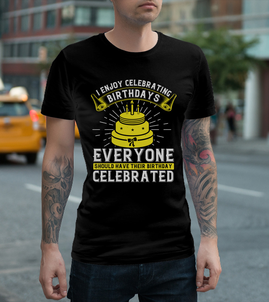 I Enjoy Celebrating Birthdays Everyone Should Have Their Birthday Celebrated T-Shirt