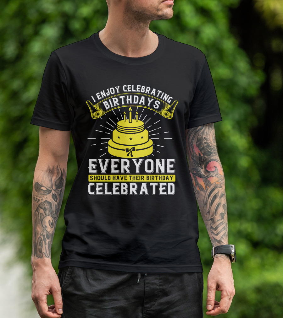 I Enjoy Celebrating Birthdays Everyone Should Have Their Birthday Celebrated T-Shirt