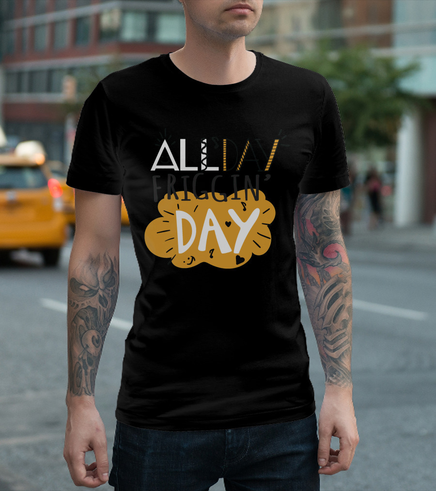 ALL Friggin' DAY T-Shirt