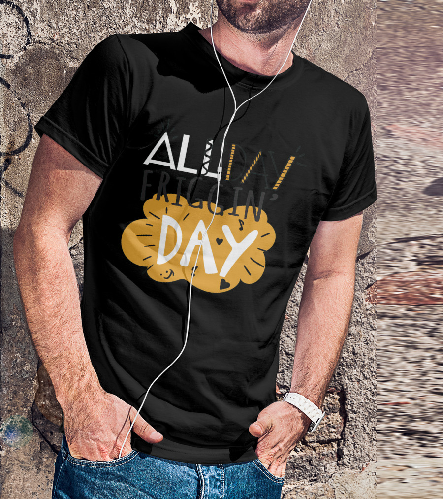 ALL Friggin' DAY T-Shirt