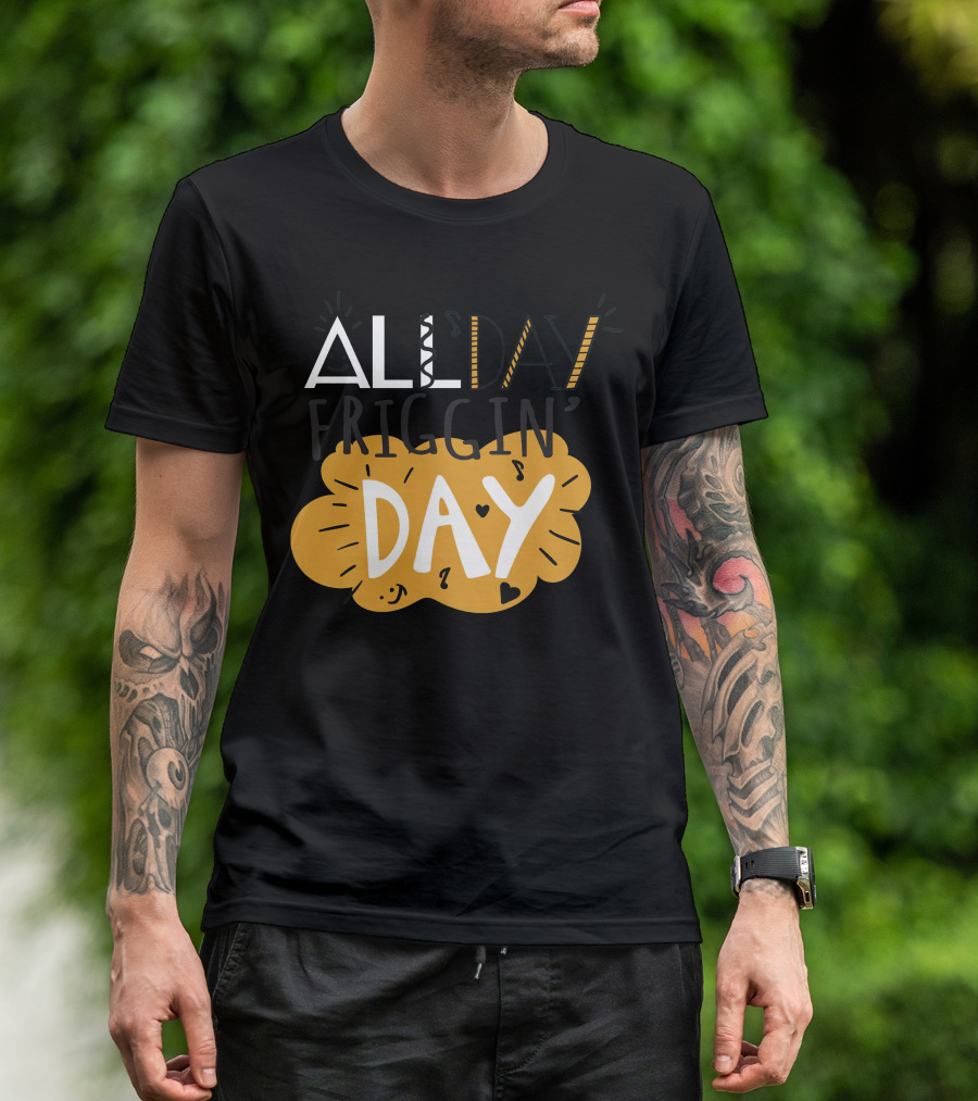 ALL Friggin' DAY T-Shirt
