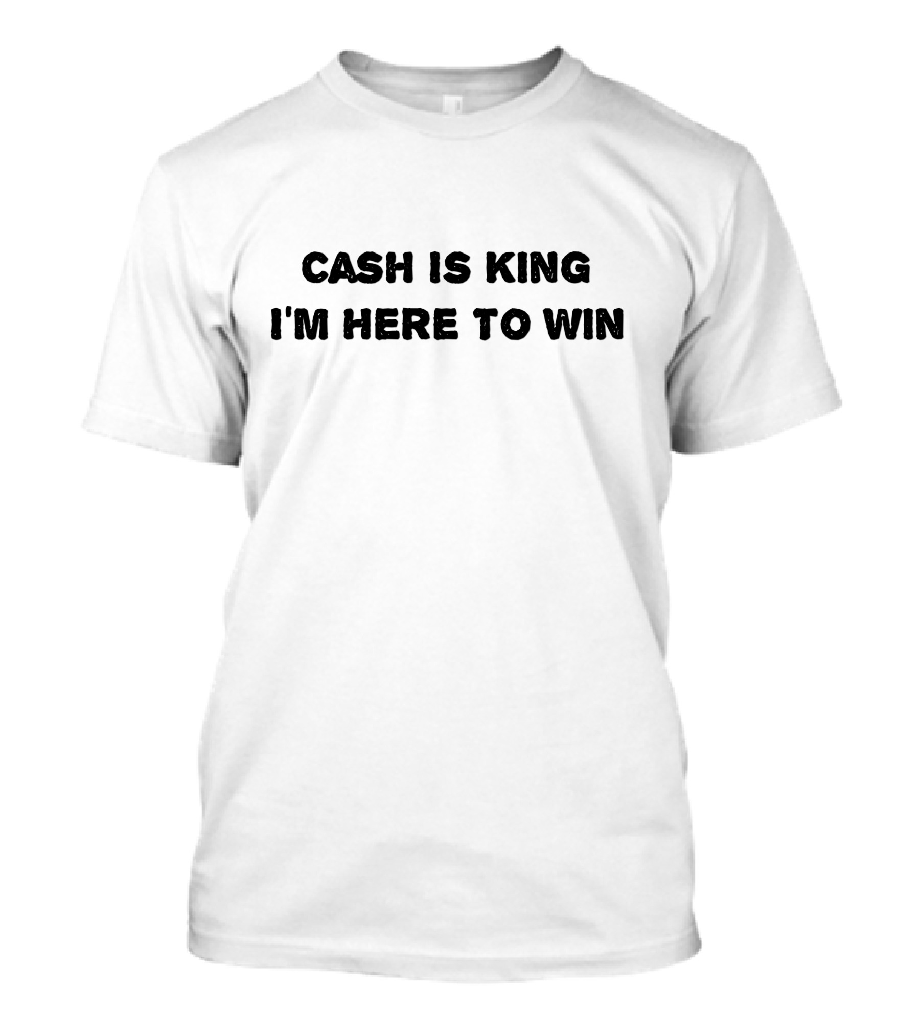 CASH IS KING I'M HERE TO WIN T-Shirt