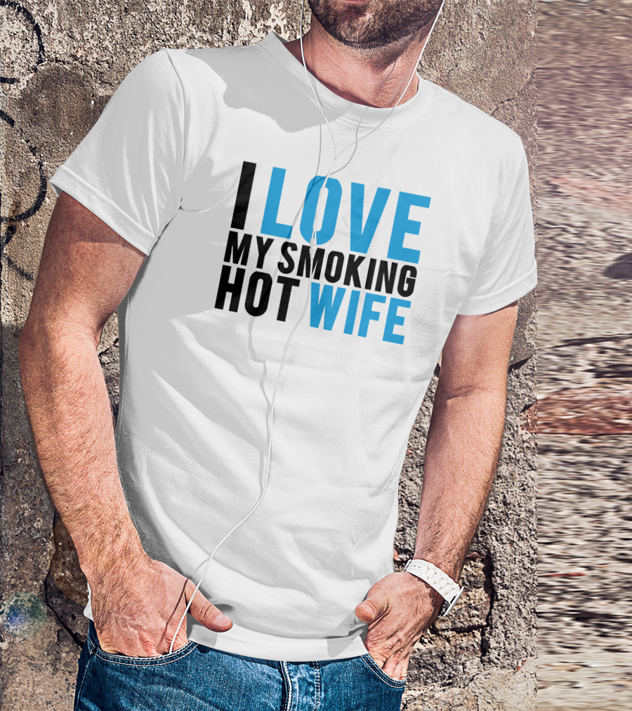 I Love My Smoking Hot Wife T-Shirt