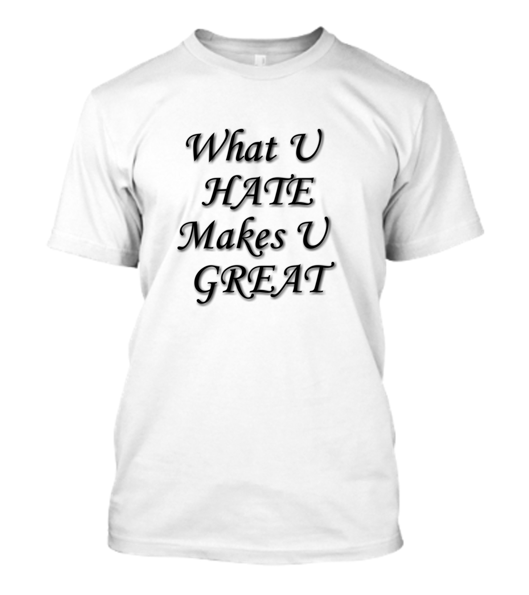 What U Hate Makes U Great T-Shirt