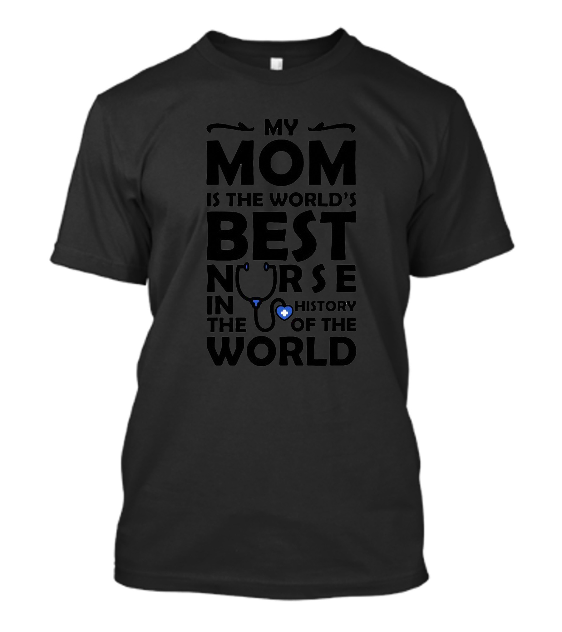 My Mom Is The World's Best Nurse In The History Of The World T-Shirt