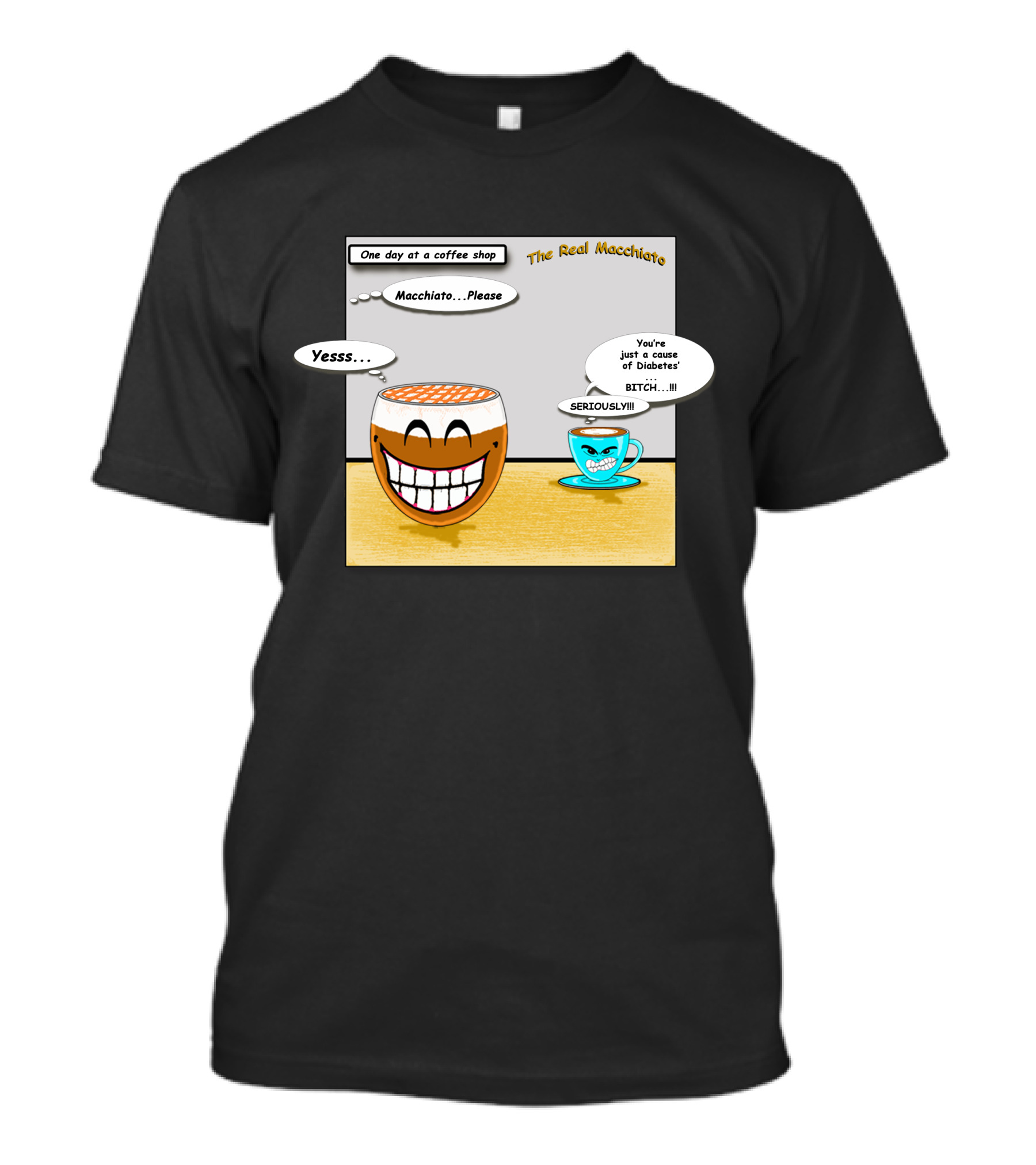 The Real Macchiato One Day At A Coffee Shop Macchiato Please Yesss You're Just A Cause Of Diabetes Seriously T-Shirt