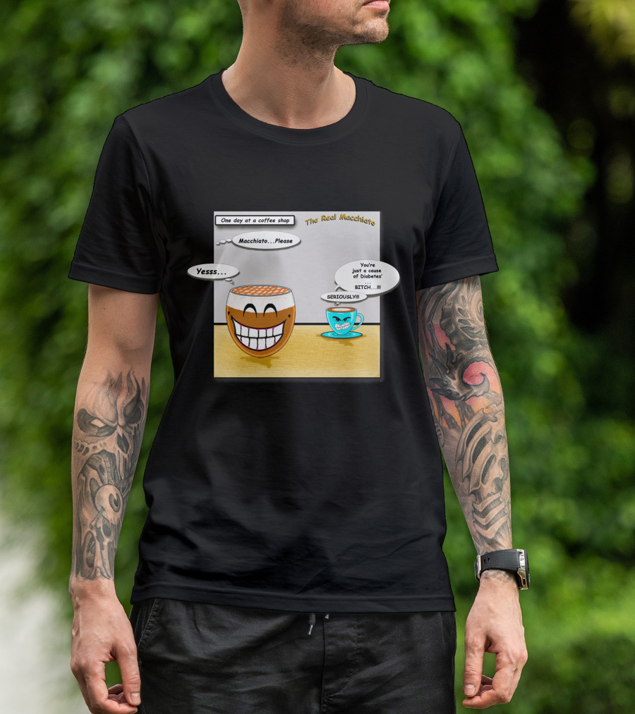 The Real Macchiato One Day At A Coffee Shop Macchiato Please Yesss You're Just A Cause Of Diabetes Seriously T-Shirt