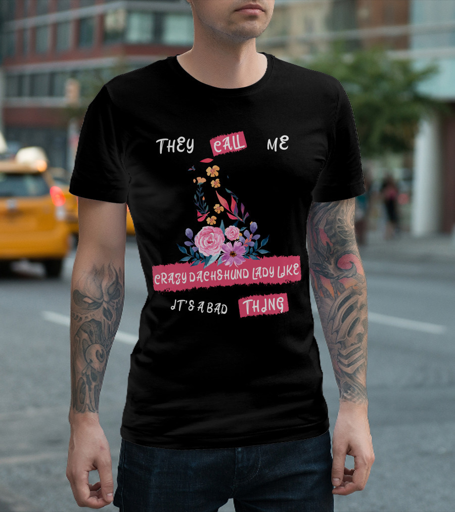 They Call Me Crazy Dachshund Lady Like It's A Bad Thing Florals T-Shirt