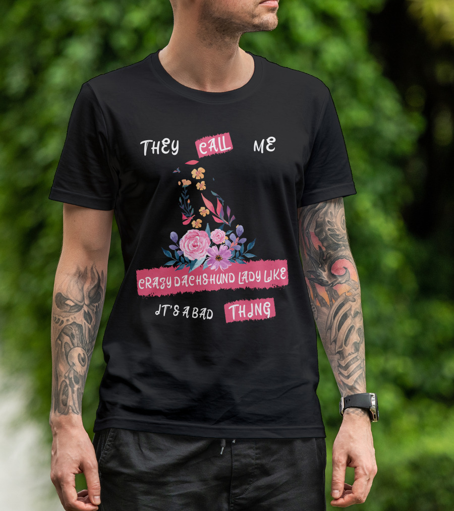 They Call Me Crazy Dachshund Lady Like It's A Bad Thing Florals T-Shirt