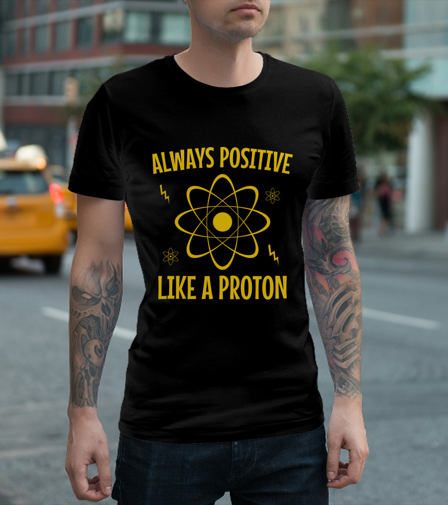 Always Positive Like A Proton Atom T-Shirt