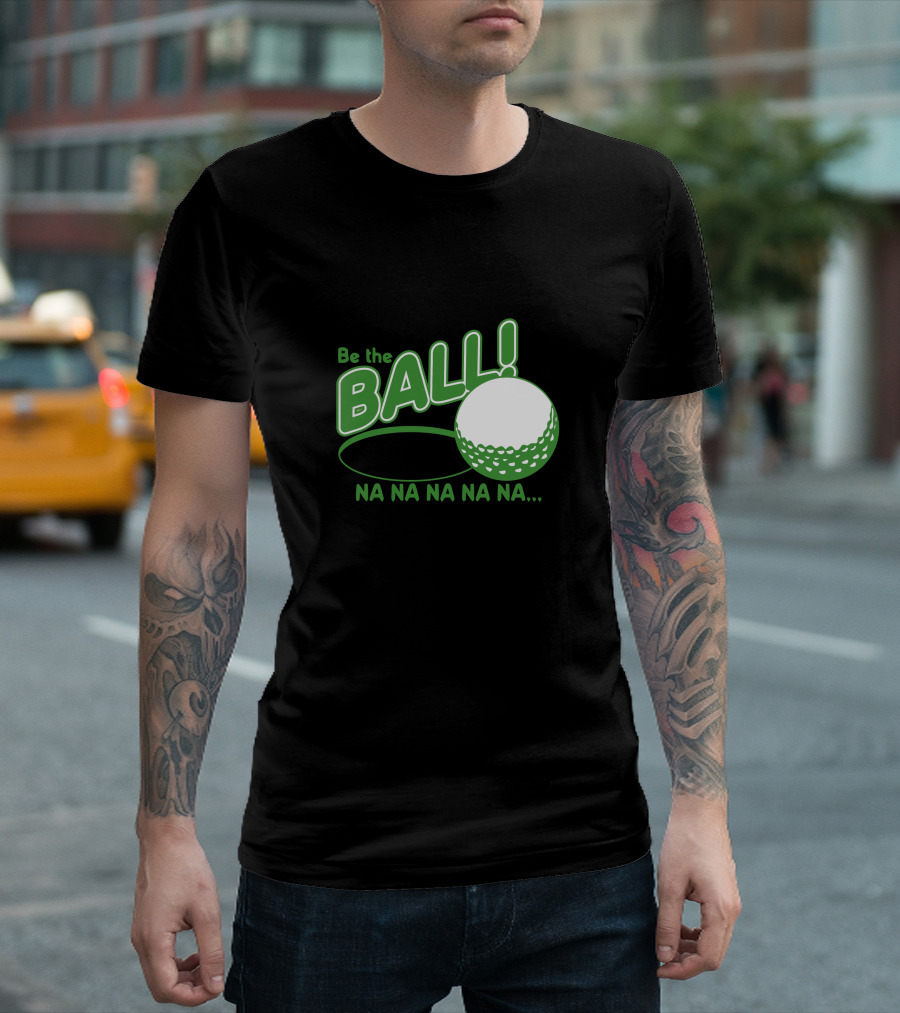 Be The Ball Na Na Na Na Golf Humor T-Shirt