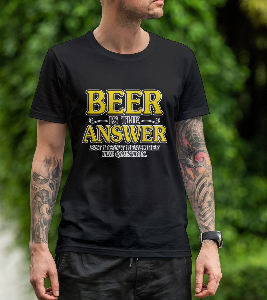 Beer Is The Answer But I Can't Remember The Question T-Shirt