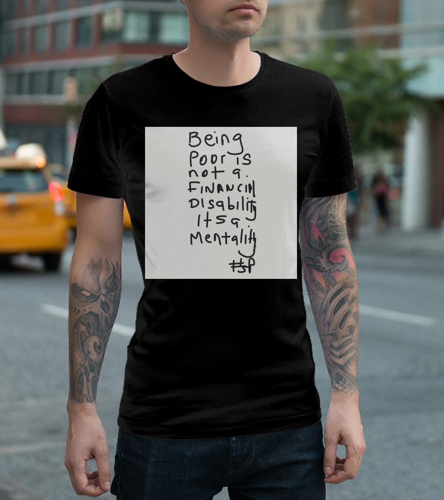 Being Poor Is Not a Financial Disability It's a Mentality #BP T-Shirt