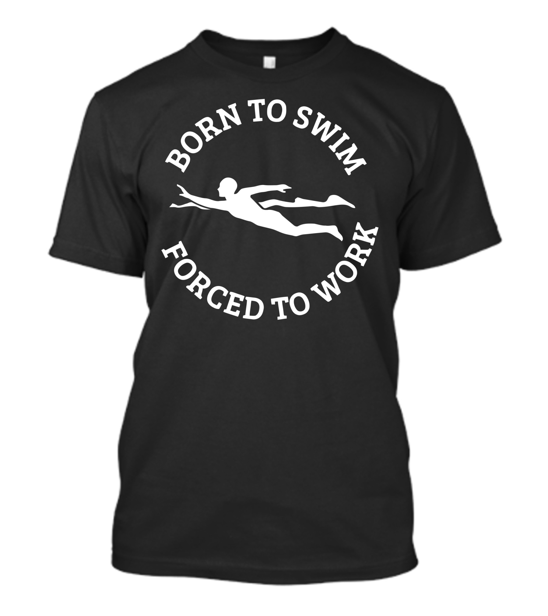 Born To Swim Forced To Work Swimmer T-Shirt