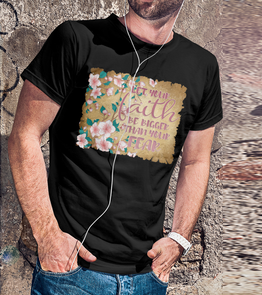 Let Your Faith Be Bigger Than Your Fear Floral T-Shirt