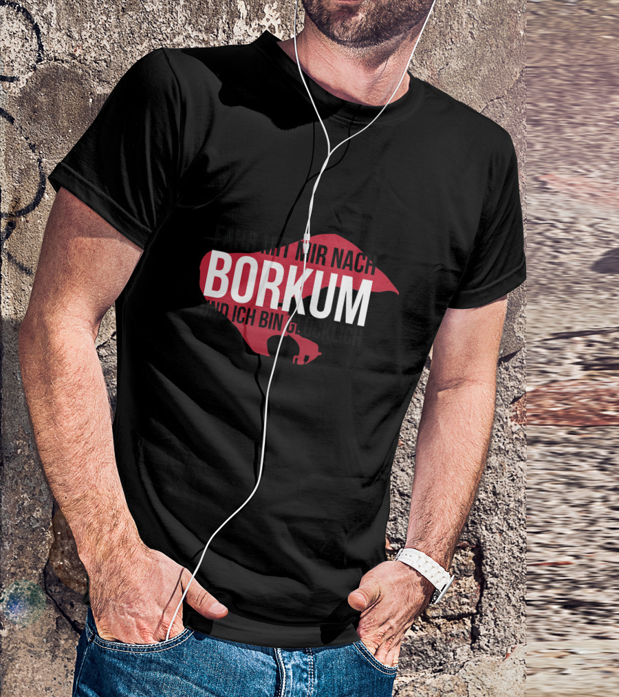 FAHR MIT MIR NACH BORKUM UND ICH BIN GLÜCKLICH T-Shirt
