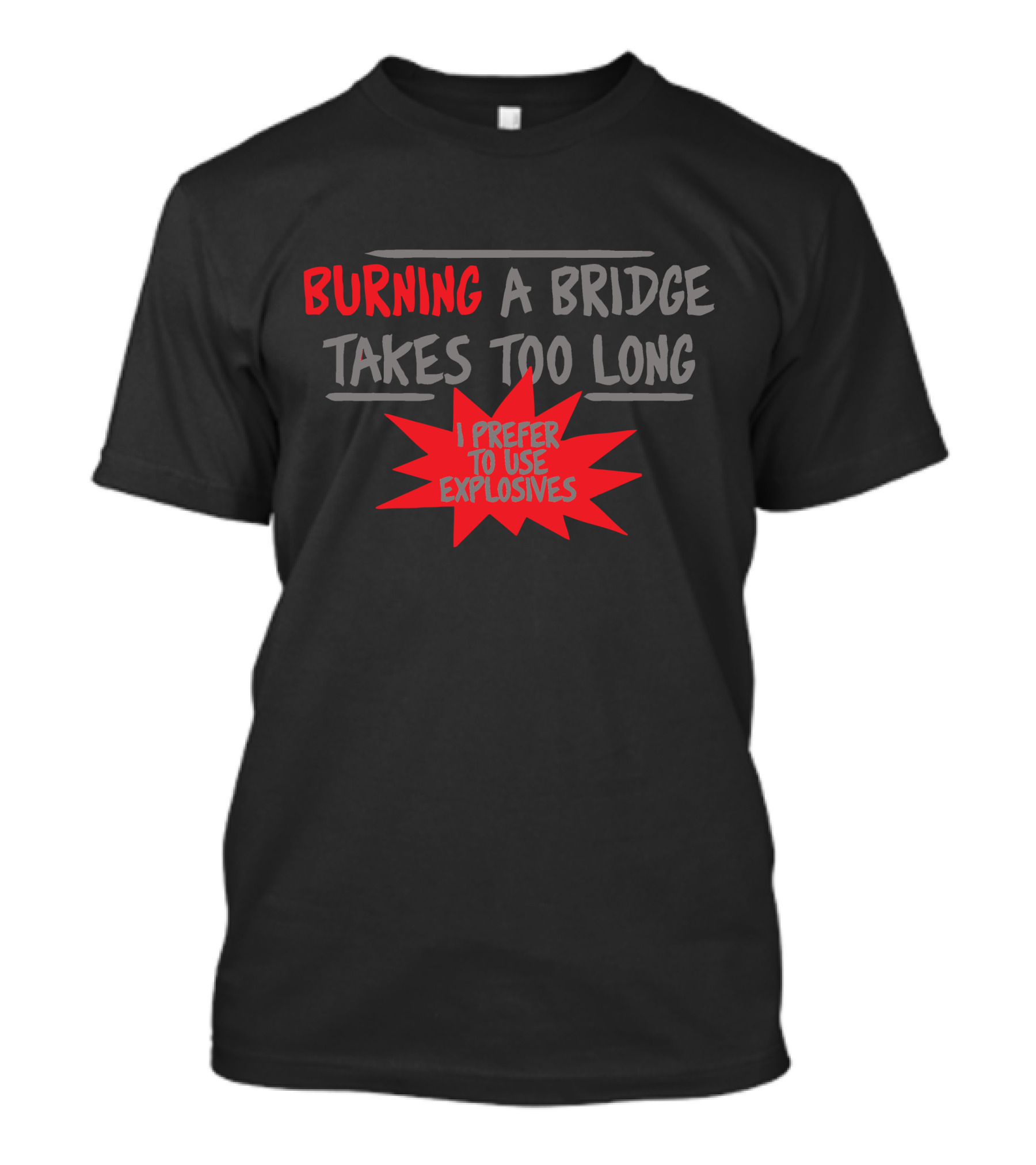 Burning A Bridge Takes Too Long I Prefer To Use Explosives T-Shirt