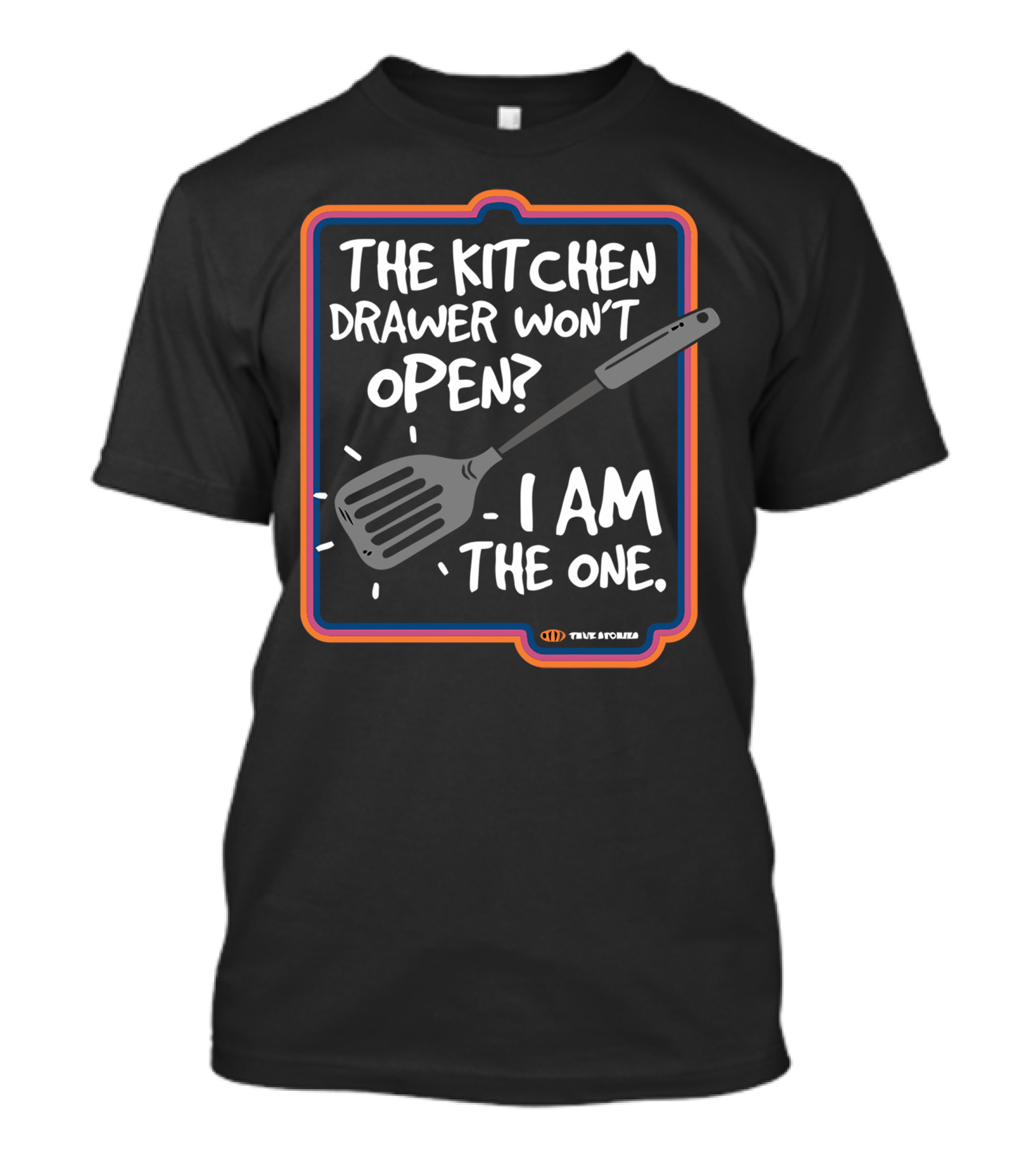 The Kitchen Drawer Won't Open I Am The One True Stories T-Shirt