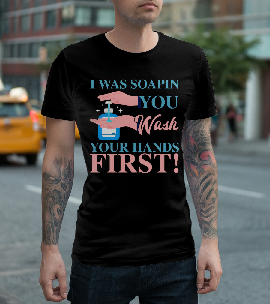 I Was Soapin You Wash Your Hands First Hygiene Reminder T-Shirt