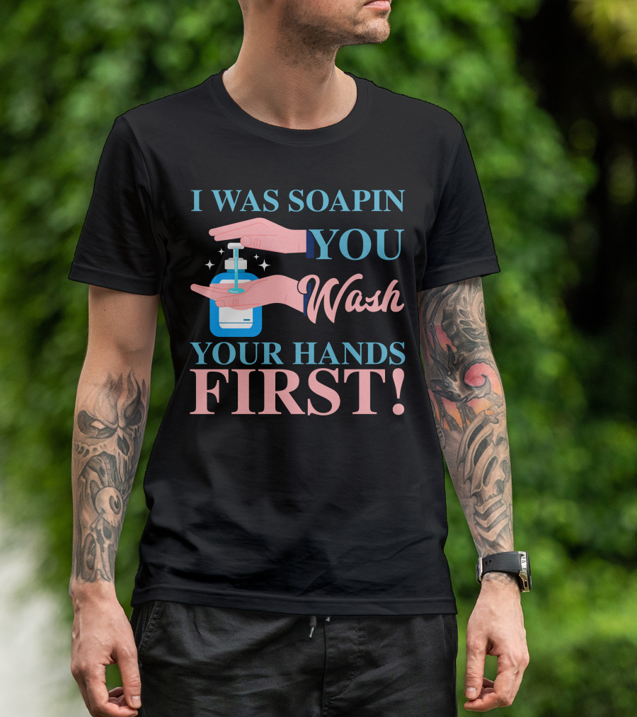 I Was Soapin You Wash Your Hands First Hygiene Reminder T-Shirt