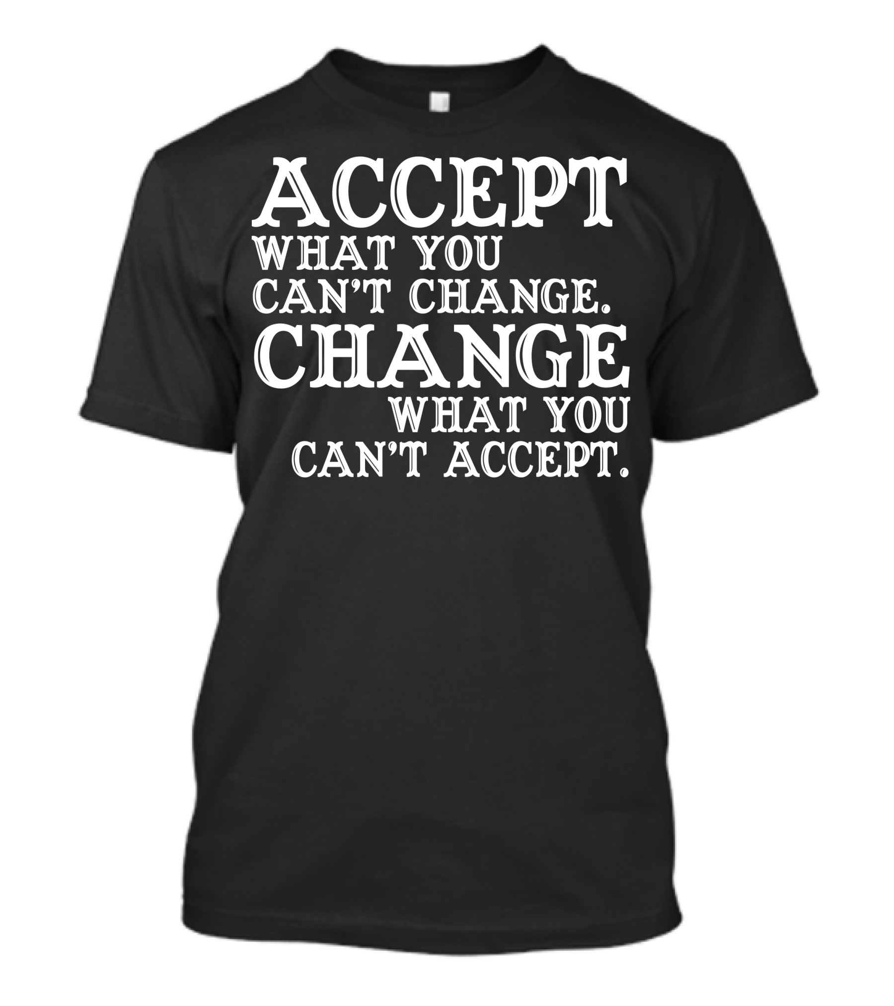 ACCEPT WHAT YOU CAN'T CHANGE CHANGE WHAT YOU CAN'T ACCEPT T-Shirt