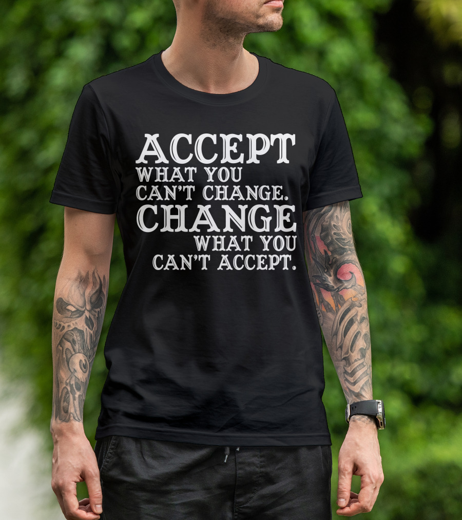 ACCEPT WHAT YOU CAN'T CHANGE CHANGE WHAT YOU CAN'T ACCEPT T-Shirt