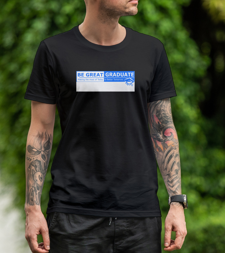 BE GREAT GRADUATE Making The Most Of Today To Better Tomorrow T-Shirt