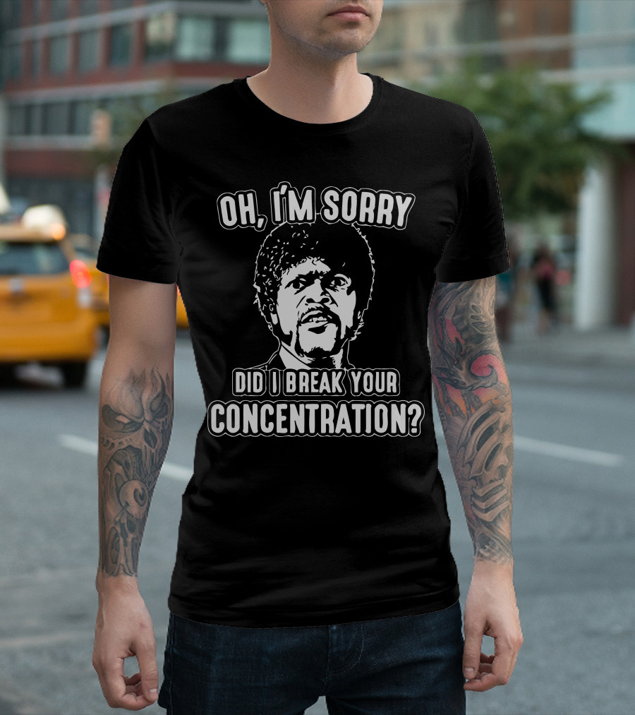 Oh, I'm Sorry Did I Break Your Concentration T-Shirt