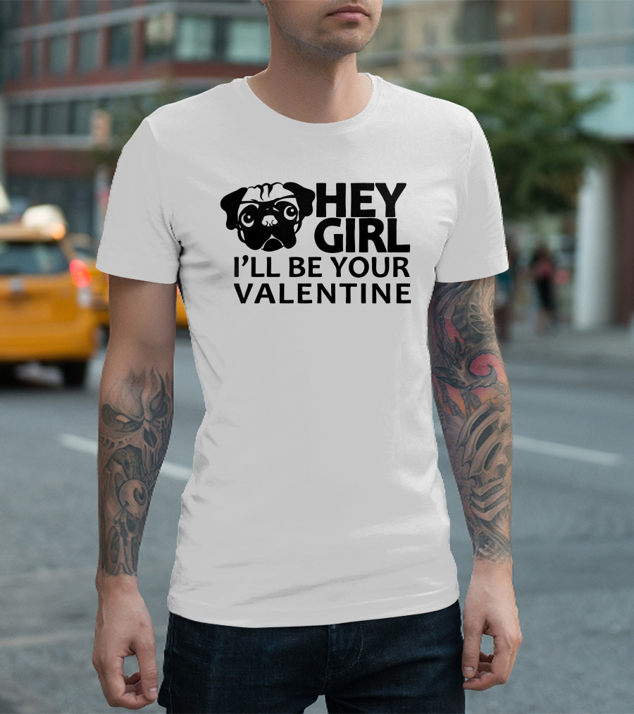 Hey Girl I'll Be Your Valentine Pug T-Shirt