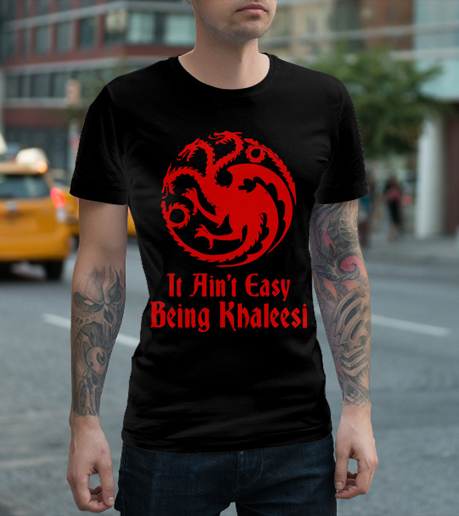 It Ain't Easy Being Khaleesi T-Shirt