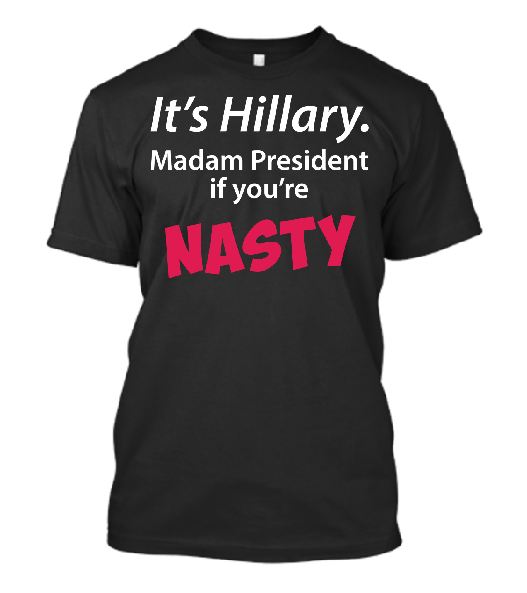 It's Hillary Madam President If You're Nasty T-Shirt