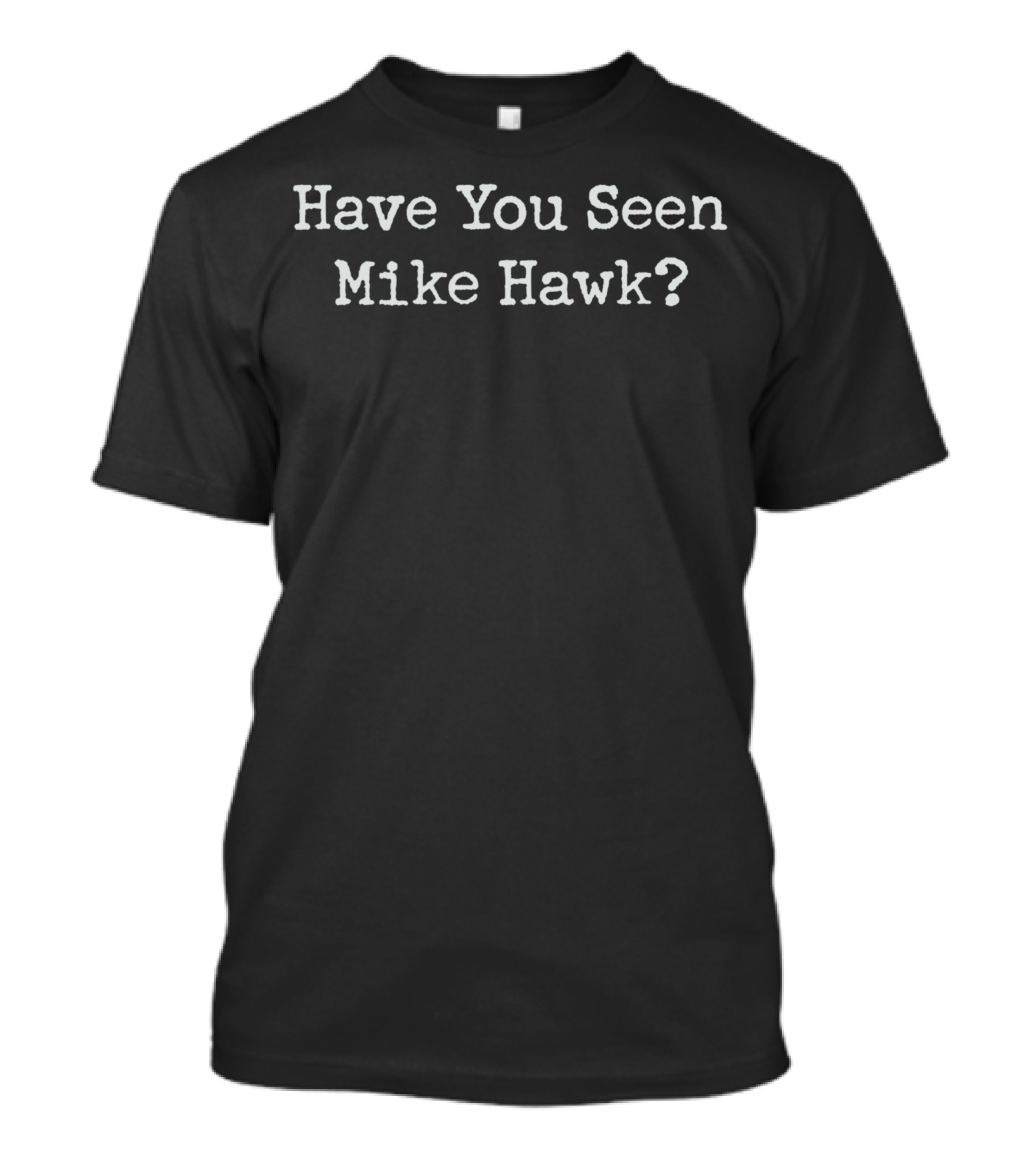 Have You Seen Mike Hawk? Playful Text Statement In Bold Font T-Shirt