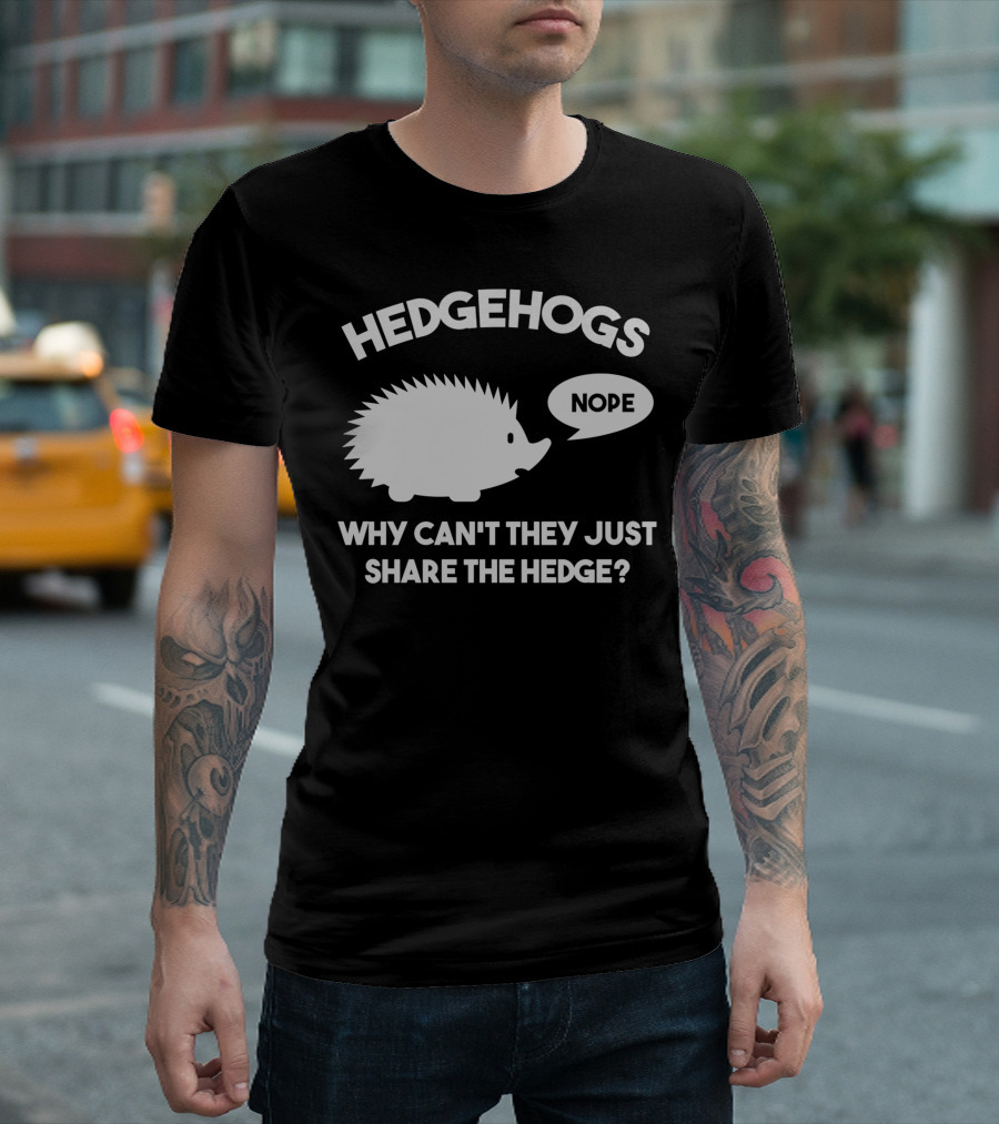 Hedgehogs Nope Why Can't They Just Share the Hedge T-Shirt