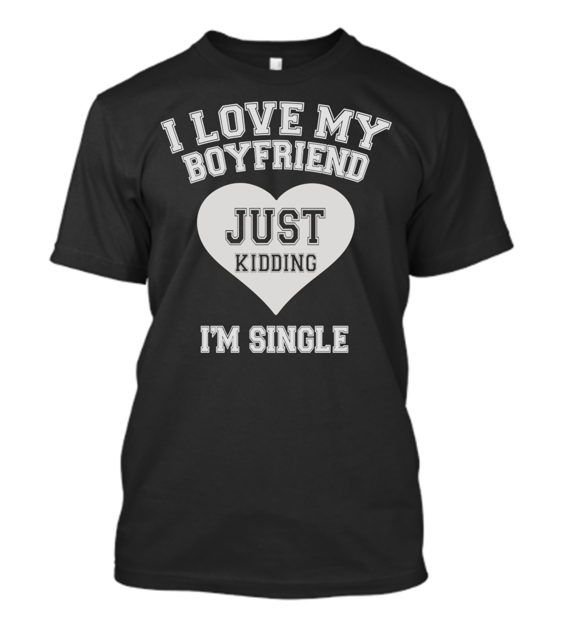 I Love My Boyfriend Just Kidding I'm Single T-Shirt