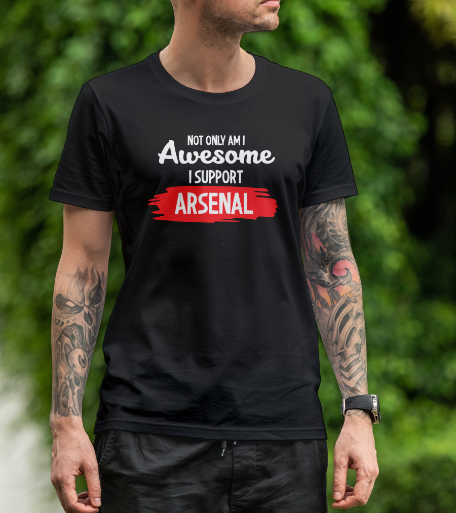 Not Only Am I Awesome I Support Arsenal T-Shirt