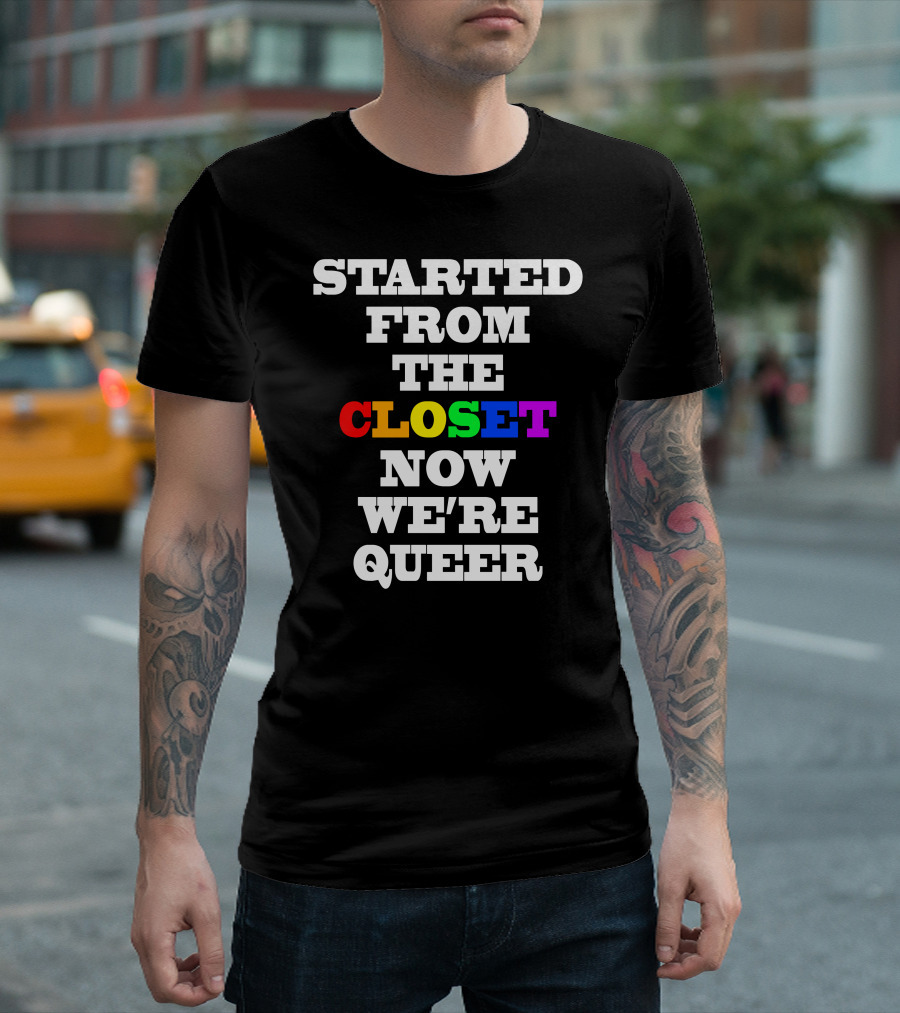 Started From The Closet Now We're Queer T-Shirt