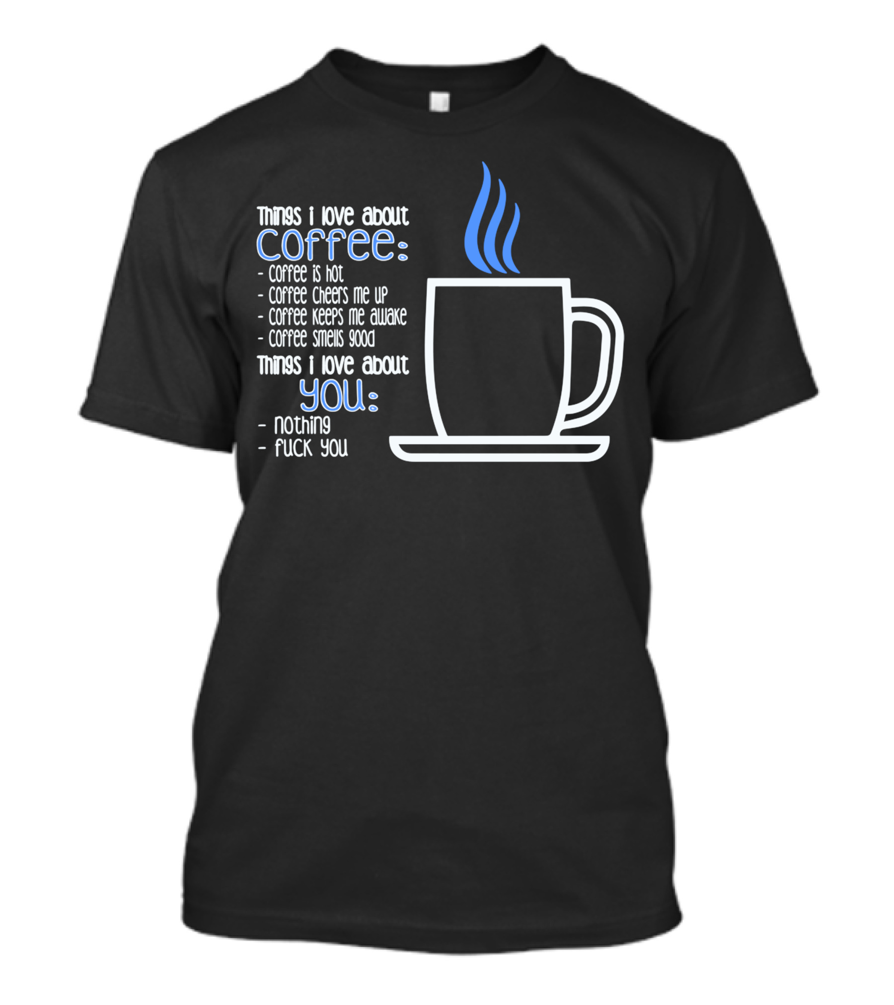 Things I Love About Coffee List Coffee Is Hot Cheers Me Up Keeps Me Awake Smells Good You Nothing T-Shirt