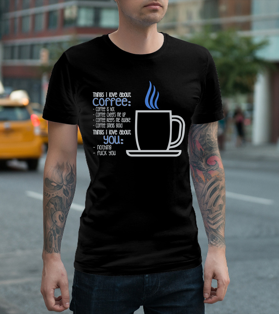 Things I Love About Coffee List Coffee Is Hot Cheers Me Up Keeps Me Awake Smells Good You Nothing T-Shirt