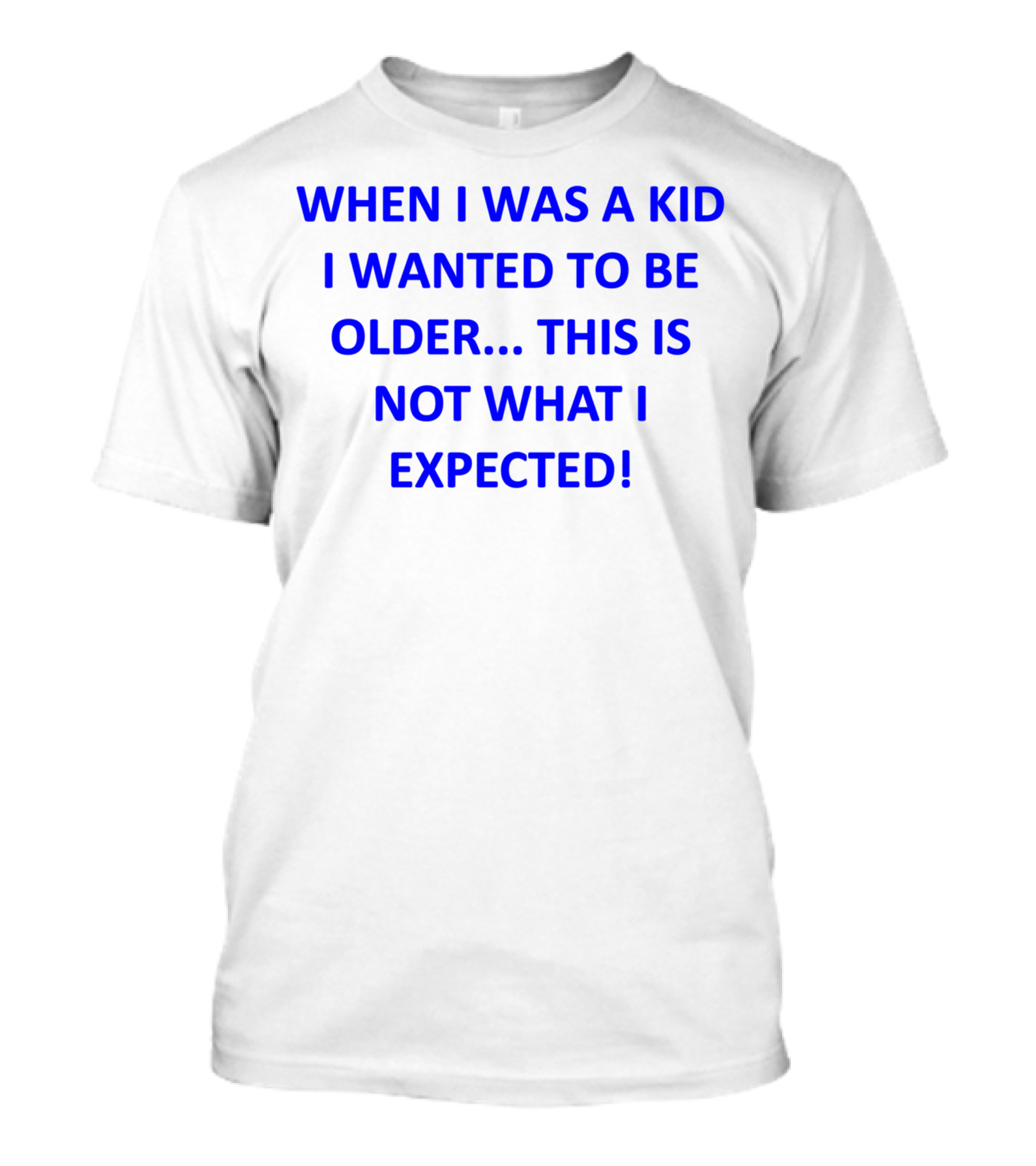 WHEN I WAS A KID I WANTED TO BE OLDER THIS IS NOT WHAT I EXPECTED T-Shirt