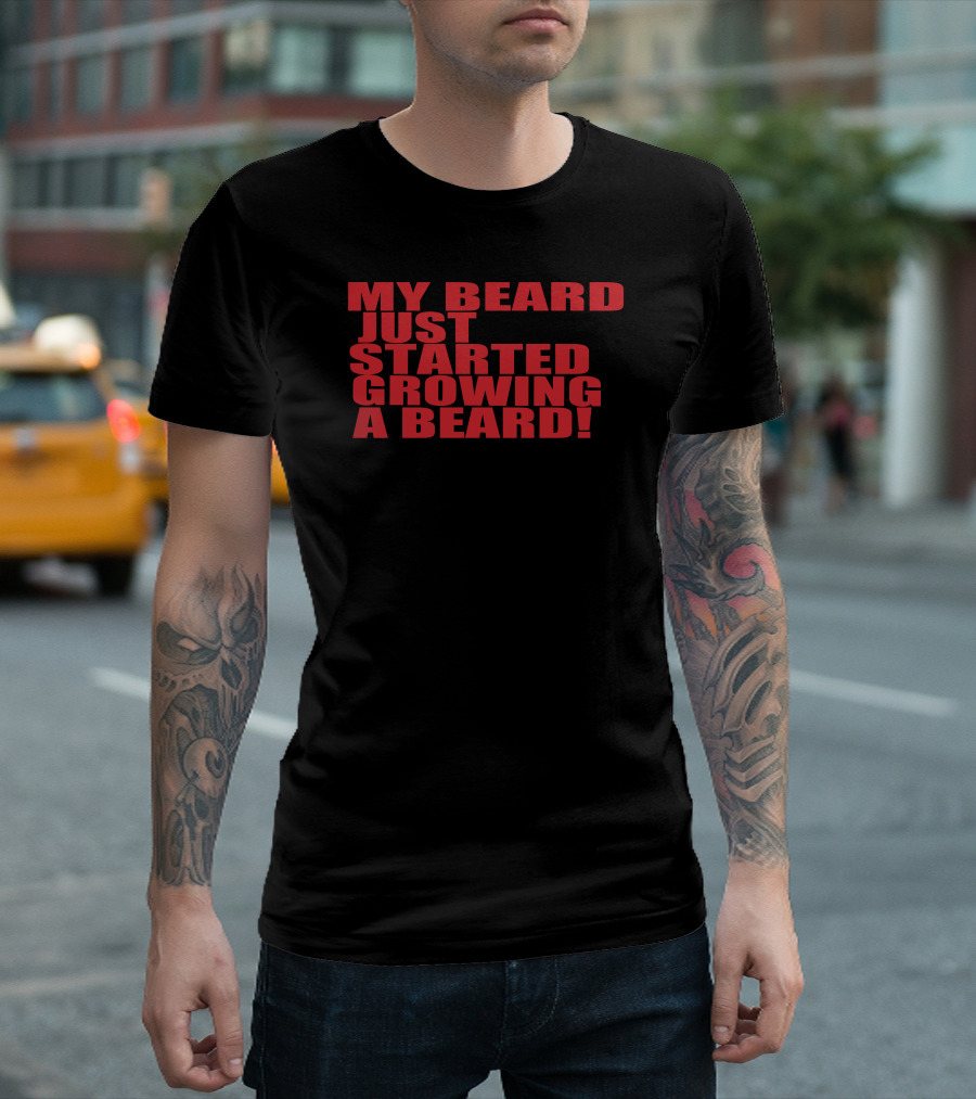 MY BEARD JUST STARTED GROWING A BEARD T-Shirt